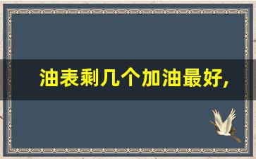 油表剩几个加油最好,加油加200还是加满好