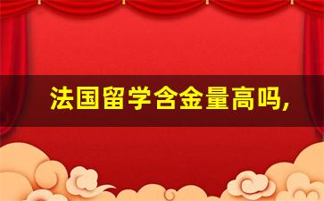 法国留学含金量高吗,法国留学一年20万够吗