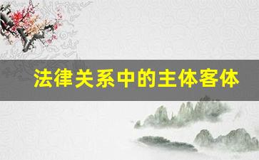 法律关系中的主体客体内容指什么,下列各项中可以成为法律客体的有