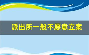 派出所一般不愿意立案的原因,派出所不立案的后果