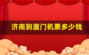 济南到厦门机票多少钱,济南到厦门航班查询