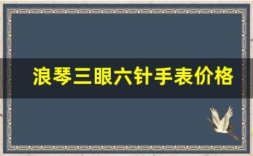 浪琴三眼六针手表价格表,zido浪琴表多少钱一只