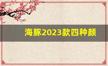 海豚2023款四种颜色,海豚有几种颜色的图片