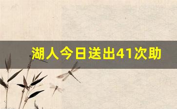 湖人今日送出41次助攻热,湖人最新补强消息巨星