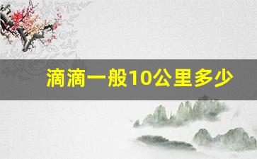 滴滴一般10公里多少钱,滴滴一个小时大概多少钱