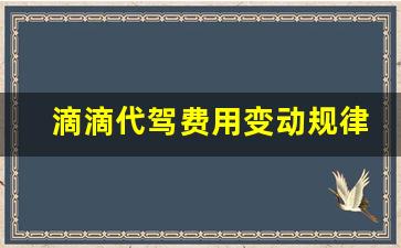 滴滴代驾费用变动规律,滴滴代驾费用怎么计算