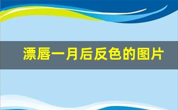 漂唇一月后反色的图片,一般纹唇多久才能反色出来