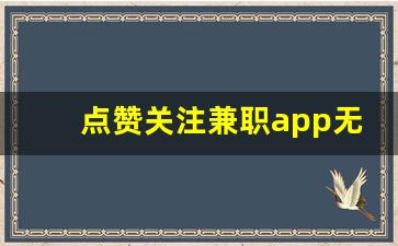 点赞关注兼职app无费用