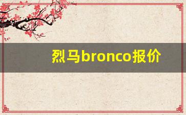 烈马bronco报价18万,烈马2023款落地价