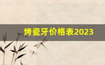 烤瓷牙价格表2023,种植牙多少钱一颗2023价格表