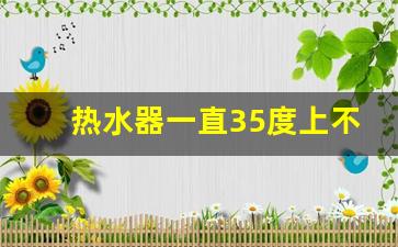 热水器一直35度上不去怎么办,老式热水器温度怎么调有图