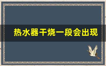 热水器干烧一段会出现什么情况