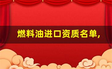 燃料油进口资质名单,燃料油国营贸易进口资质查询