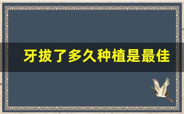 牙拔了多久种植是最佳时间