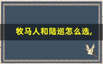 牧马人和陆巡怎么选,陆巡和酷路泽怎么区分