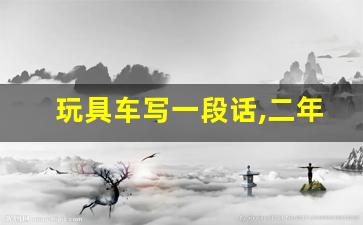 玩具车写一段话,二年级玩具写话100字