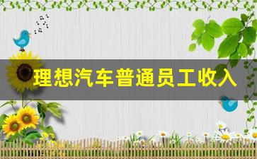 理想汽车普通员工收入,理想汽车已辞职员工评论