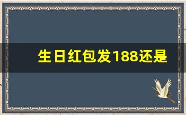 生日红包发188还是200,生日仪式感红包一到十