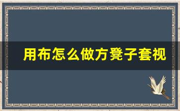 用布怎么做方凳子套视频,做方凳子垫视频大全