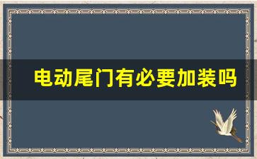 电动尾门有必要加装吗,电动尾门好还是手动好