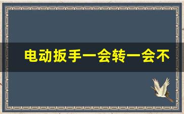 电动扳手一会转一会不转