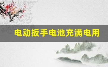 电动扳手电池充满电用一下就没电