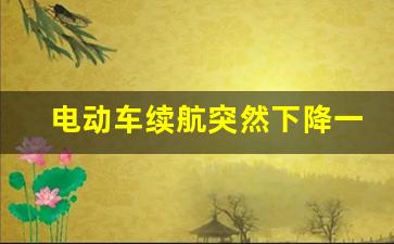 电动车续航突然下降一半,电动车电池突然不耐用了怎么办