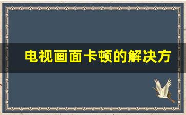 电视画面卡顿的解决方法