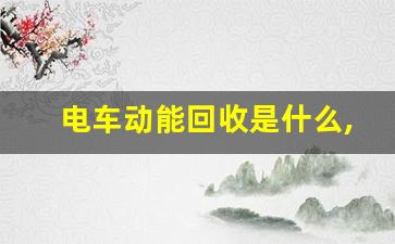 电车动能回收是什么,旧电瓶车回收价格500元