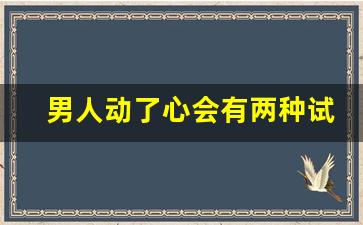 男人动了心会有两种试探