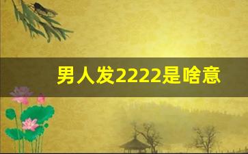 男人发2222是啥意思,女生发2222是什么意思