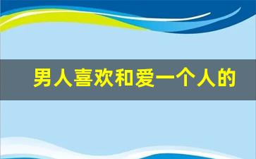 男人喜欢和爱一个人的区别,什么叫爱,什么叫喜欢