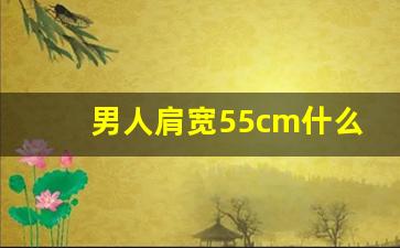 男人肩宽55cm什么概念,肩宽多少算壮汉