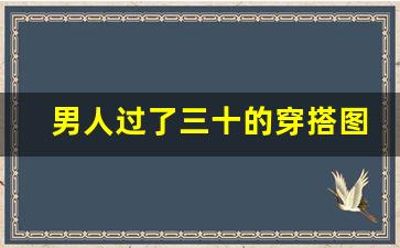 男人过了三十的穿搭图片