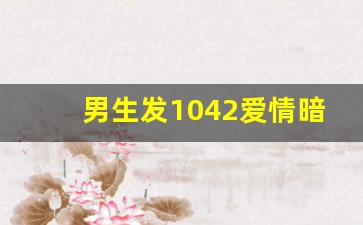 男生发1042爱情暗示什么意思,女人半夜发0730什么意思