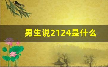 男生说2124是什么意思,2124的含义