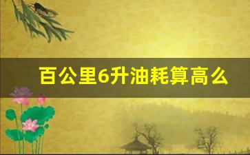 百公里6升油耗算高么,6.5个油耗算是省油吗