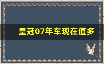 皇冠07年车现在值多少