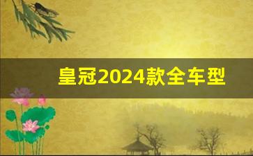 皇冠2024款全车型图片,2024款丰田皇冠参数配置