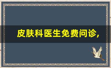 皮肤科医生免费问诊,法律咨询免费平台