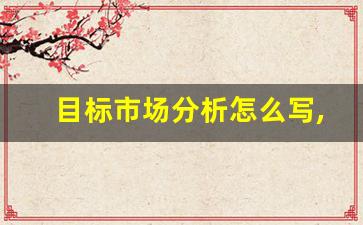 目标市场分析怎么写,市场营销策划方案模板