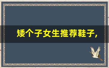 矮个子女生推荐鞋子,小个子鞋子怎么挑选