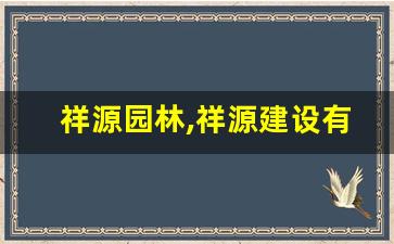 祥源园林,祥源建设有限责任公司官网