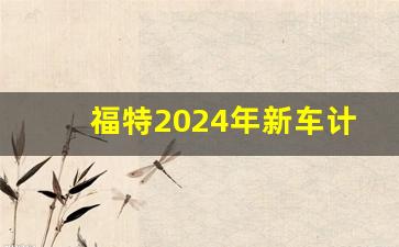 福特2024年新车计划