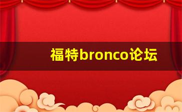 福特bronco论坛汽车之家,福特全新bronco最新消息