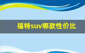 福特suv哪款性价比高,福特卖的好的几款SUV