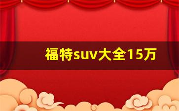 福特suv大全15万左右,福特20多万的车有哪些