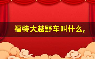 福特大越野车叫什么,福特越野bronco