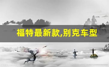 福特最新款,别克车型大全图片16款