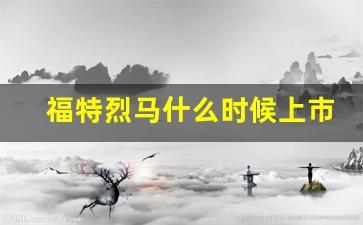 福特烈马什么时候上市,2024款烈马猛禽版